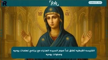 الكنيسة القبطية تطلق غداً صوم السيدة العذراء مع برنامج نهضات روحية وصلوات يومية